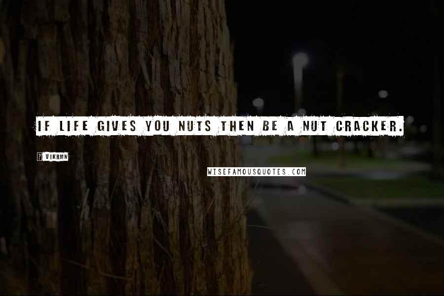 Vikrmn Quotes: If life gives you nuts then be a nut cracker.