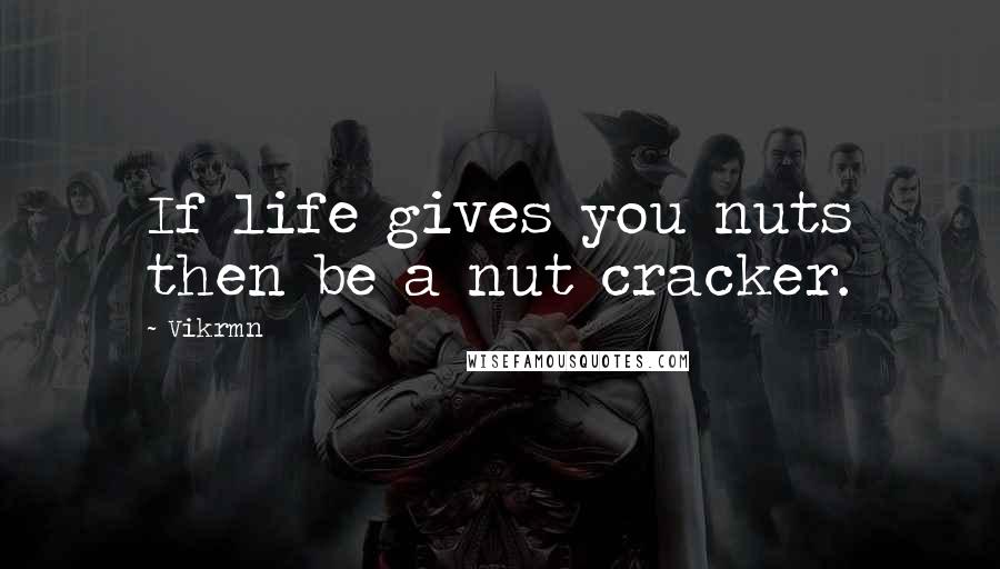 Vikrmn Quotes: If life gives you nuts then be a nut cracker.