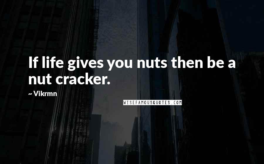 Vikrmn Quotes: If life gives you nuts then be a nut cracker.