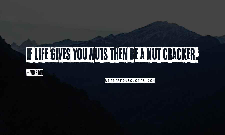 Vikrmn Quotes: If life gives you nuts then be a nut cracker.