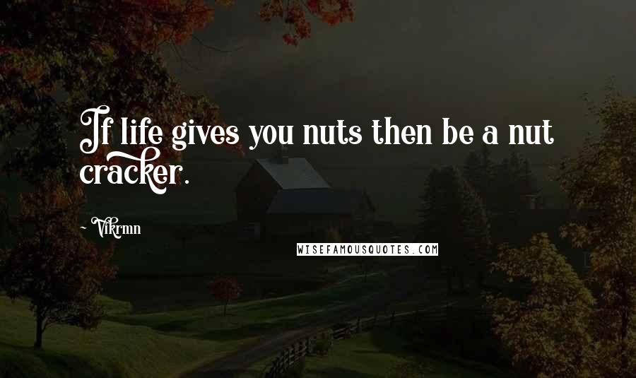 Vikrmn Quotes: If life gives you nuts then be a nut cracker.