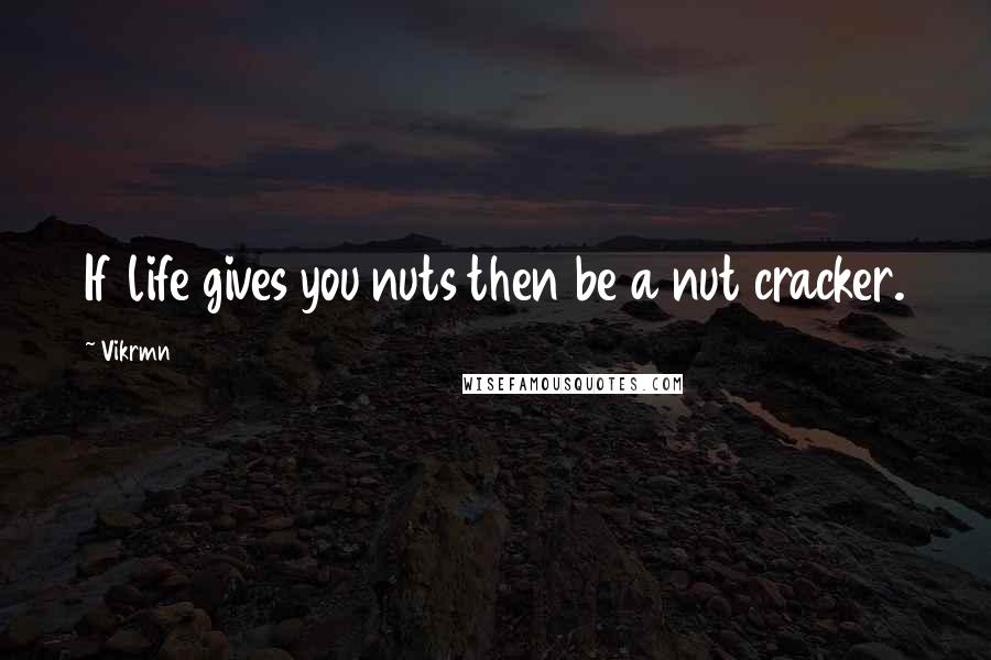 Vikrmn Quotes: If life gives you nuts then be a nut cracker.