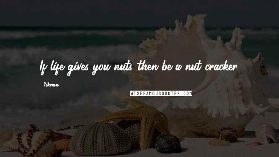 Vikrmn Quotes: If life gives you nuts then be a nut cracker.