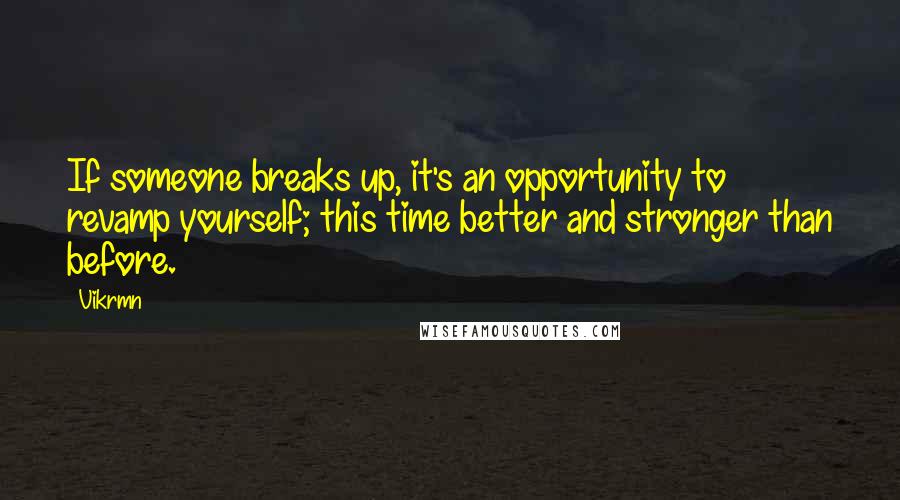 Vikrmn Quotes: If someone breaks up, it's an opportunity to revamp yourself; this time better and stronger than before.