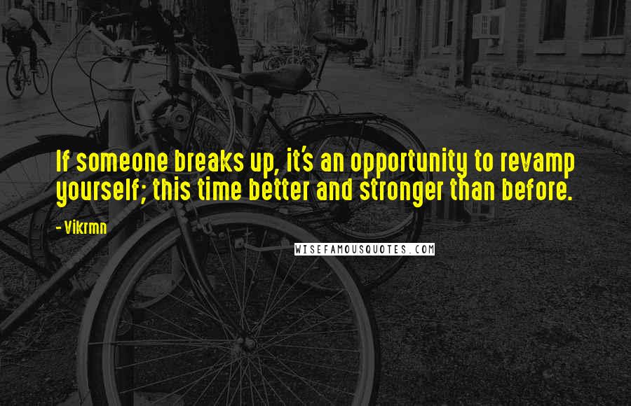 Vikrmn Quotes: If someone breaks up, it's an opportunity to revamp yourself; this time better and stronger than before.