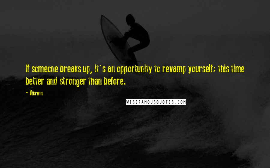 Vikrmn Quotes: If someone breaks up, it's an opportunity to revamp yourself; this time better and stronger than before.