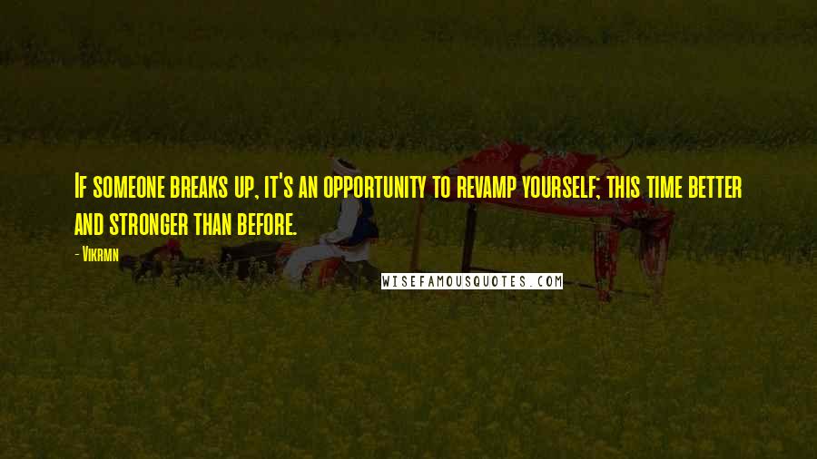 Vikrmn Quotes: If someone breaks up, it's an opportunity to revamp yourself; this time better and stronger than before.