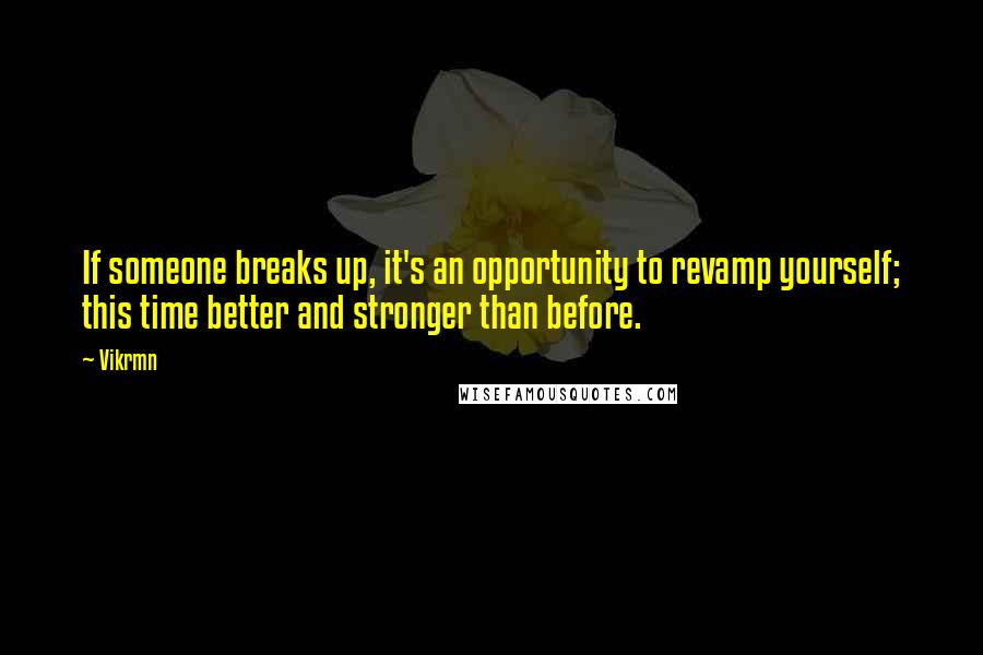 Vikrmn Quotes: If someone breaks up, it's an opportunity to revamp yourself; this time better and stronger than before.