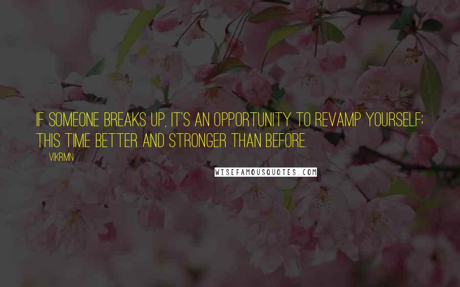 Vikrmn Quotes: If someone breaks up, it's an opportunity to revamp yourself; this time better and stronger than before.