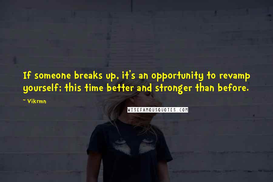 Vikrmn Quotes: If someone breaks up, it's an opportunity to revamp yourself; this time better and stronger than before.