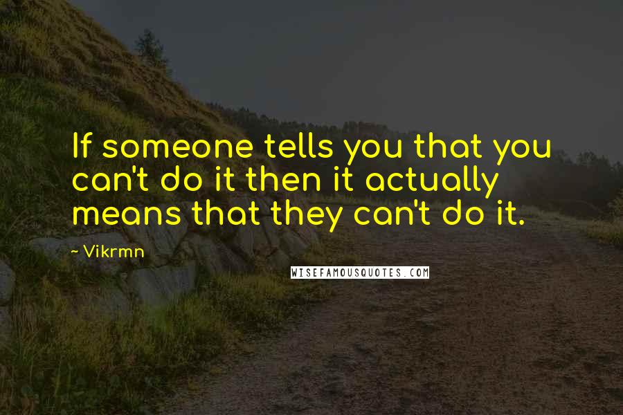 Vikrmn Quotes: If someone tells you that you can't do it then it actually means that they can't do it.