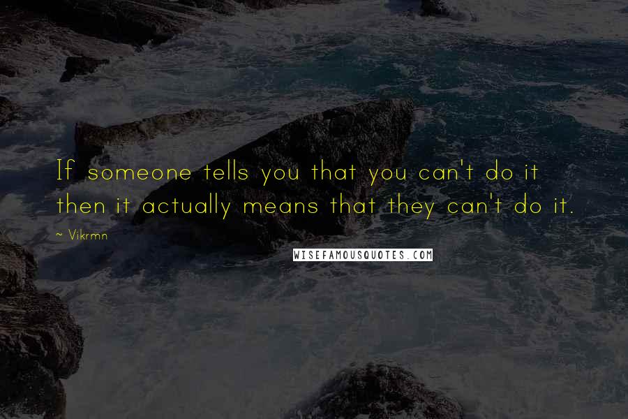 Vikrmn Quotes: If someone tells you that you can't do it then it actually means that they can't do it.