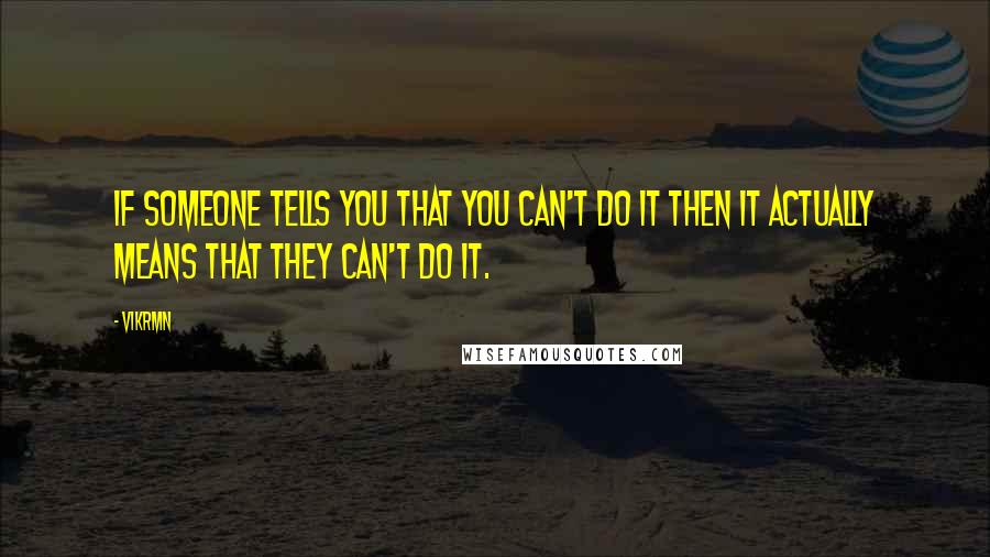 Vikrmn Quotes: If someone tells you that you can't do it then it actually means that they can't do it.