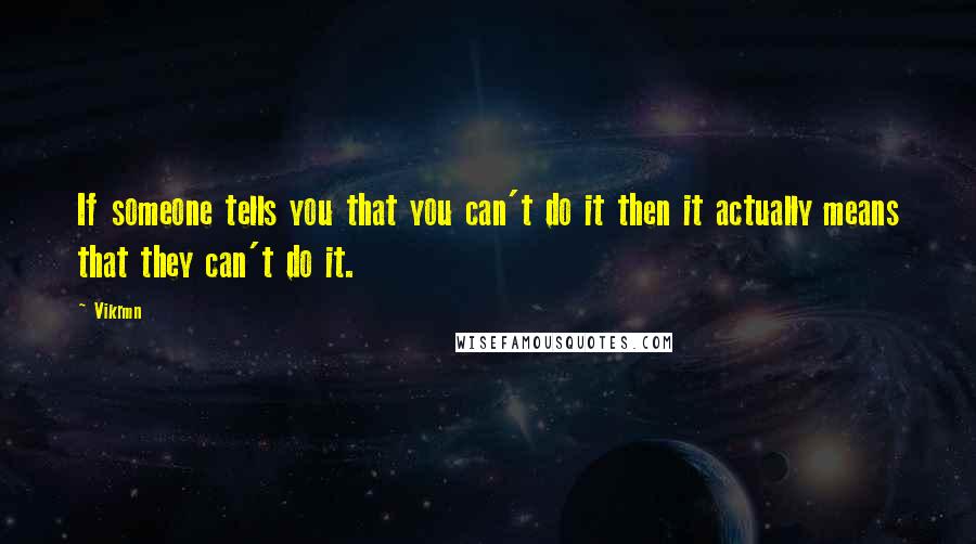 Vikrmn Quotes: If someone tells you that you can't do it then it actually means that they can't do it.