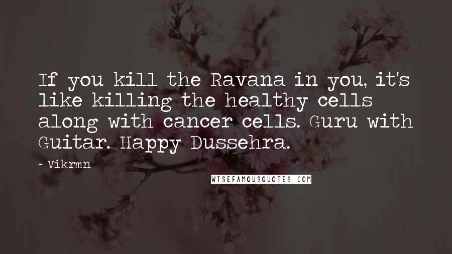 Vikrmn Quotes: If you kill the Ravana in you, it's like killing the healthy cells along with cancer cells. Guru with Guitar. Happy Dussehra.