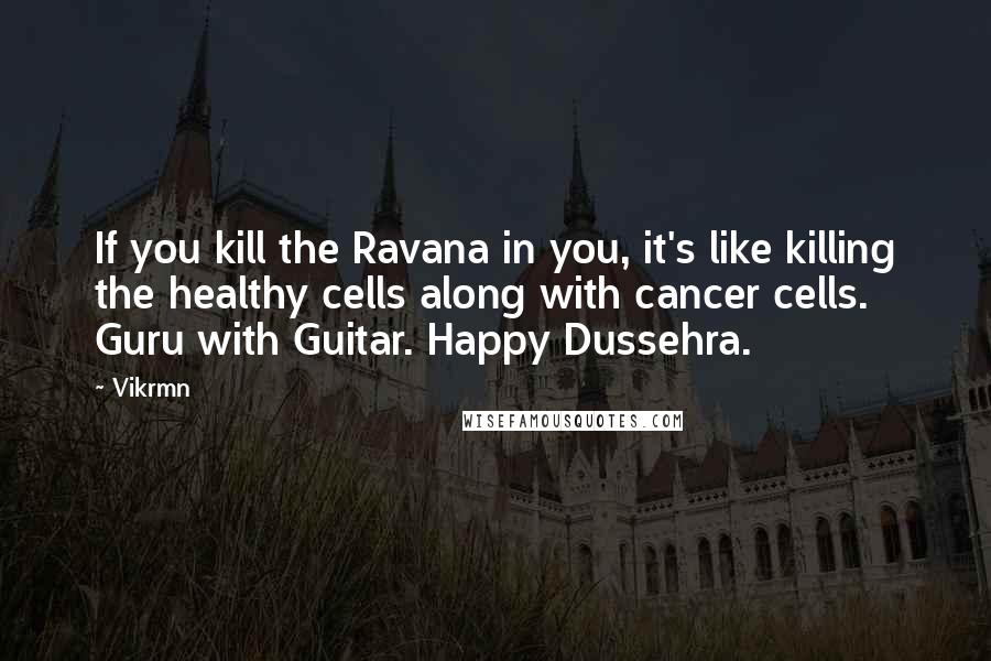Vikrmn Quotes: If you kill the Ravana in you, it's like killing the healthy cells along with cancer cells. Guru with Guitar. Happy Dussehra.