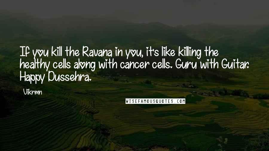 Vikrmn Quotes: If you kill the Ravana in you, it's like killing the healthy cells along with cancer cells. Guru with Guitar. Happy Dussehra.