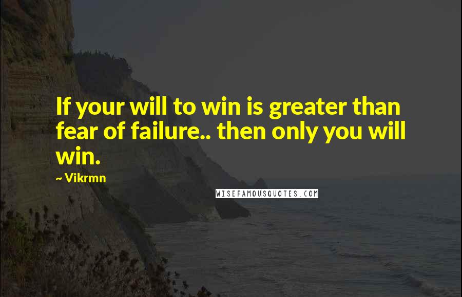 Vikrmn Quotes: If your will to win is greater than fear of failure.. then only you will win.