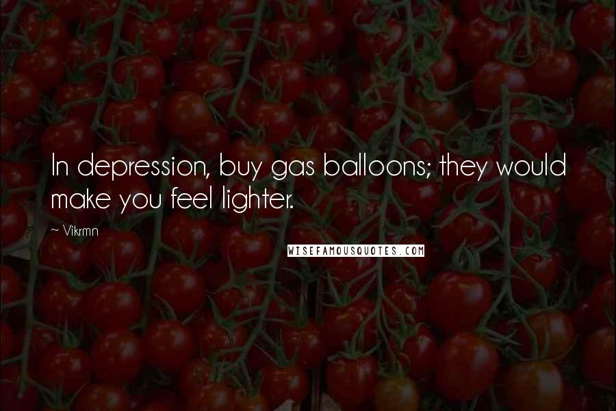 Vikrmn Quotes: In depression, buy gas balloons; they would make you feel lighter.