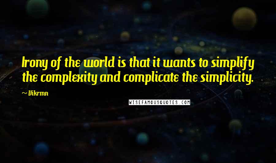 Vikrmn Quotes: Irony of the world is that it wants to simplify the complexity and complicate the simplicity.