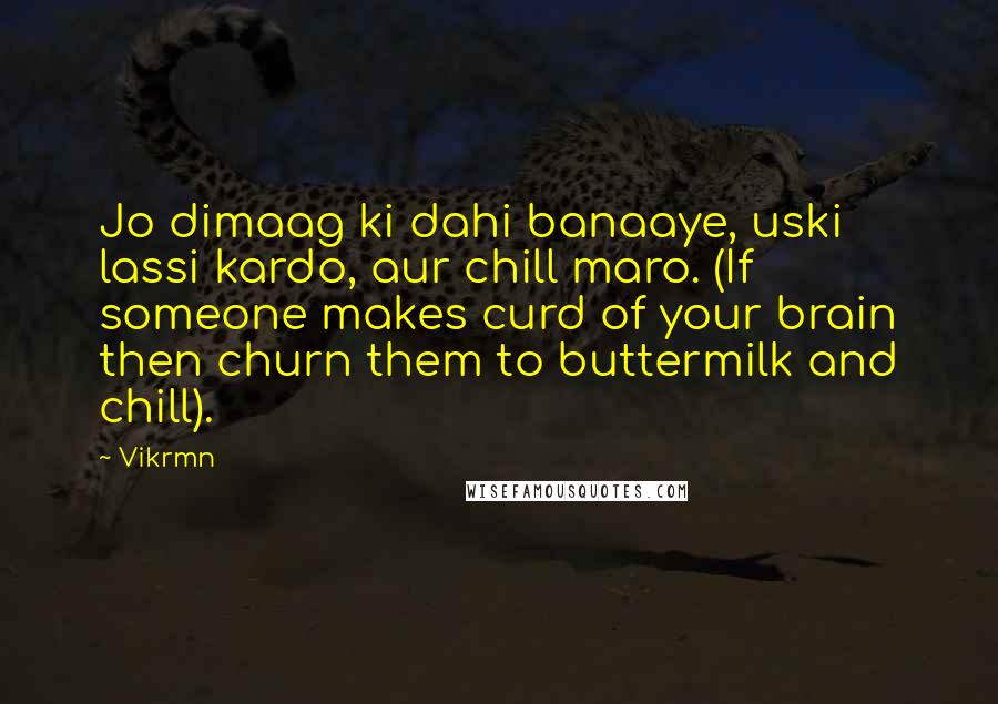 Vikrmn Quotes: Jo dimaag ki dahi banaaye, uski lassi kardo, aur chill maro. (If someone makes curd of your brain then churn them to buttermilk and chill).