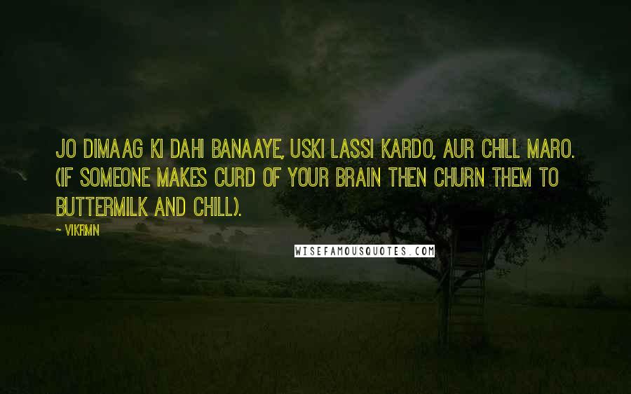 Vikrmn Quotes: Jo dimaag ki dahi banaaye, uski lassi kardo, aur chill maro. (If someone makes curd of your brain then churn them to buttermilk and chill).
