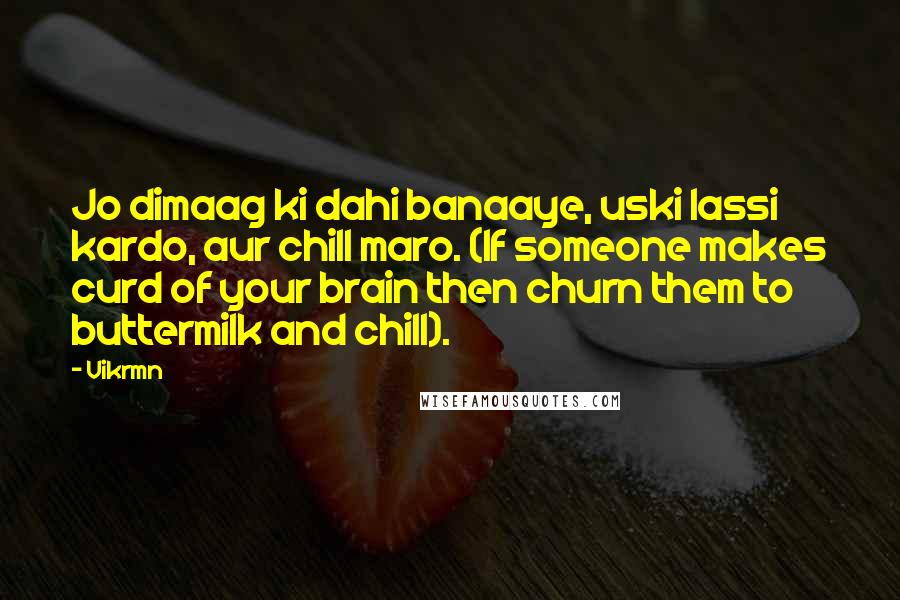 Vikrmn Quotes: Jo dimaag ki dahi banaaye, uski lassi kardo, aur chill maro. (If someone makes curd of your brain then churn them to buttermilk and chill).