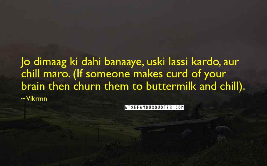 Vikrmn Quotes: Jo dimaag ki dahi banaaye, uski lassi kardo, aur chill maro. (If someone makes curd of your brain then churn them to buttermilk and chill).