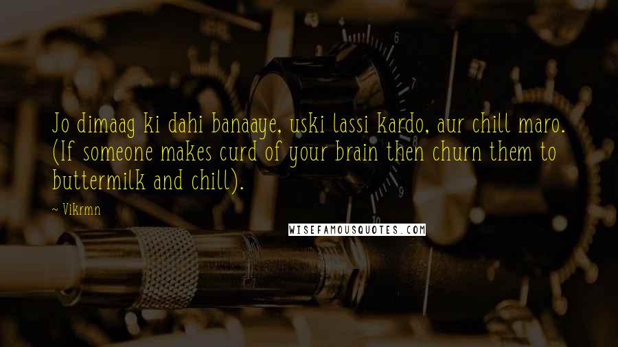 Vikrmn Quotes: Jo dimaag ki dahi banaaye, uski lassi kardo, aur chill maro. (If someone makes curd of your brain then churn them to buttermilk and chill).