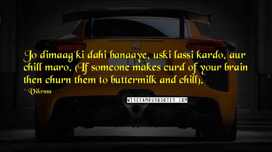 Vikrmn Quotes: Jo dimaag ki dahi banaaye, uski lassi kardo, aur chill maro. (If someone makes curd of your brain then churn them to buttermilk and chill).