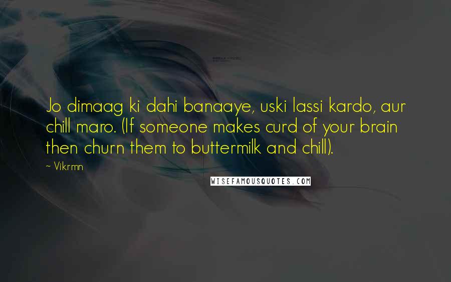 Vikrmn Quotes: Jo dimaag ki dahi banaaye, uski lassi kardo, aur chill maro. (If someone makes curd of your brain then churn them to buttermilk and chill).