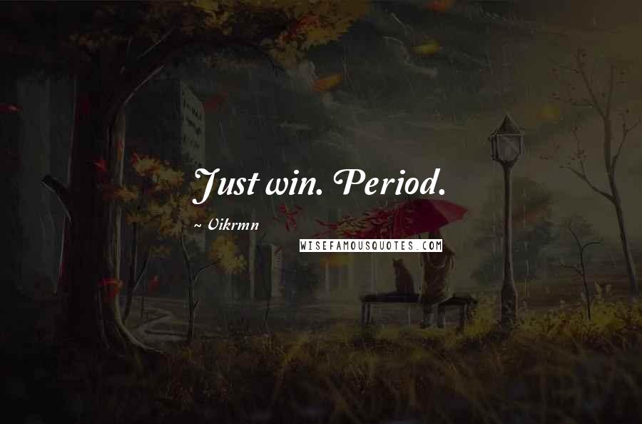 Vikrmn Quotes: Just win. Period.