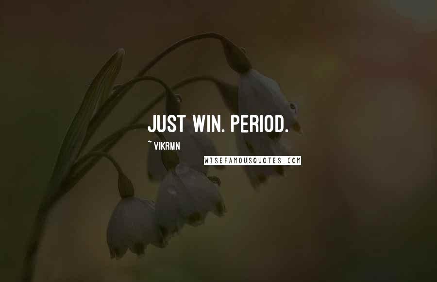Vikrmn Quotes: Just win. Period.