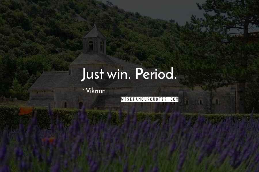 Vikrmn Quotes: Just win. Period.