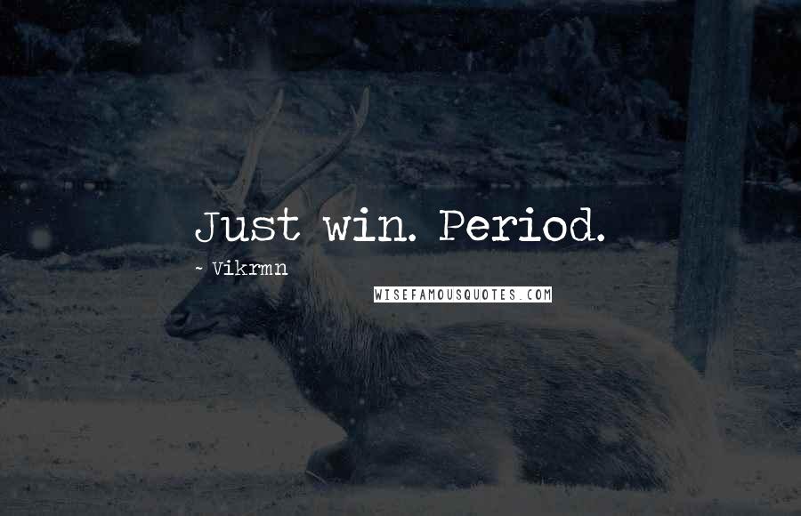 Vikrmn Quotes: Just win. Period.