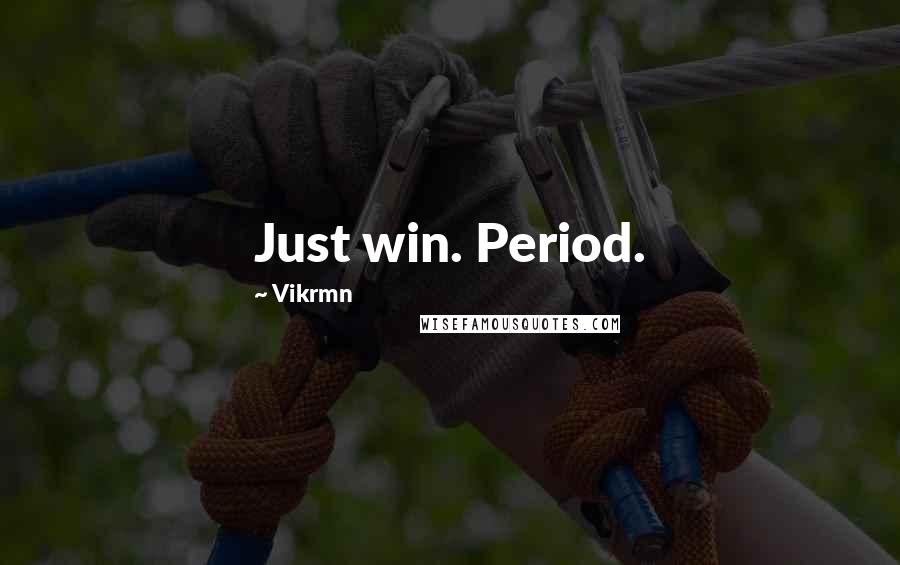 Vikrmn Quotes: Just win. Period.