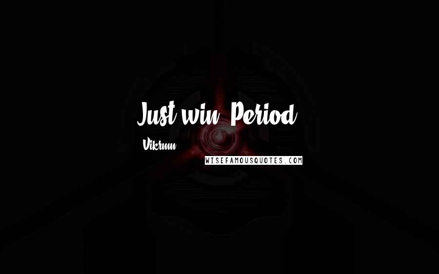 Vikrmn Quotes: Just win. Period.