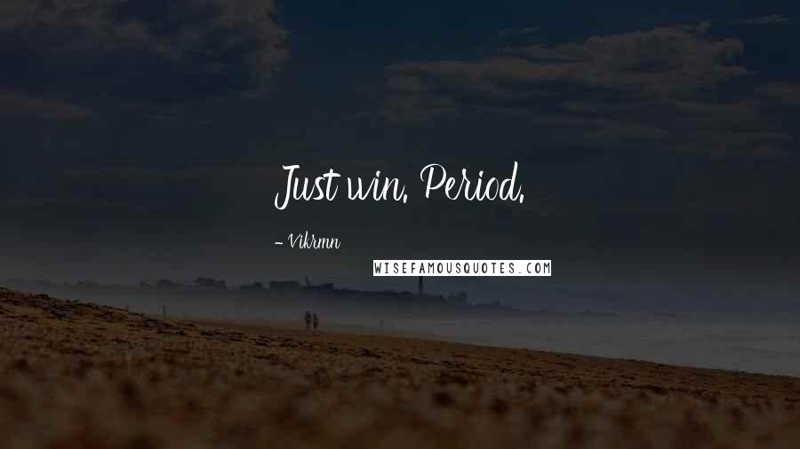 Vikrmn Quotes: Just win. Period.