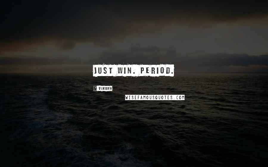 Vikrmn Quotes: Just win. Period.