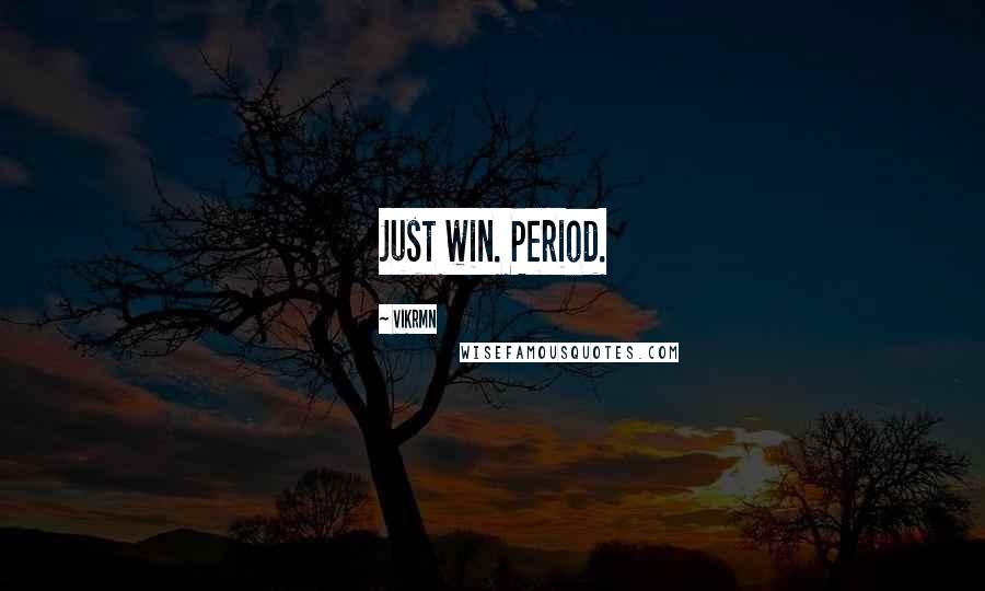 Vikrmn Quotes: Just win. Period.