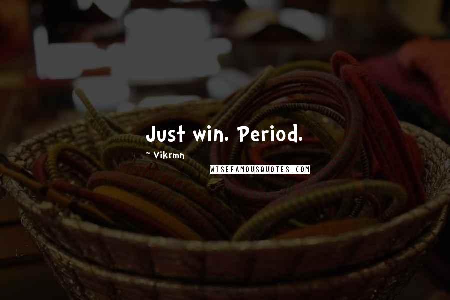 Vikrmn Quotes: Just win. Period.