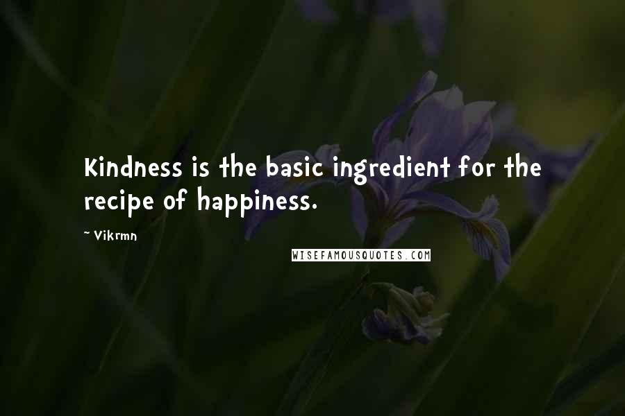 Vikrmn Quotes: Kindness is the basic ingredient for the recipe of happiness.