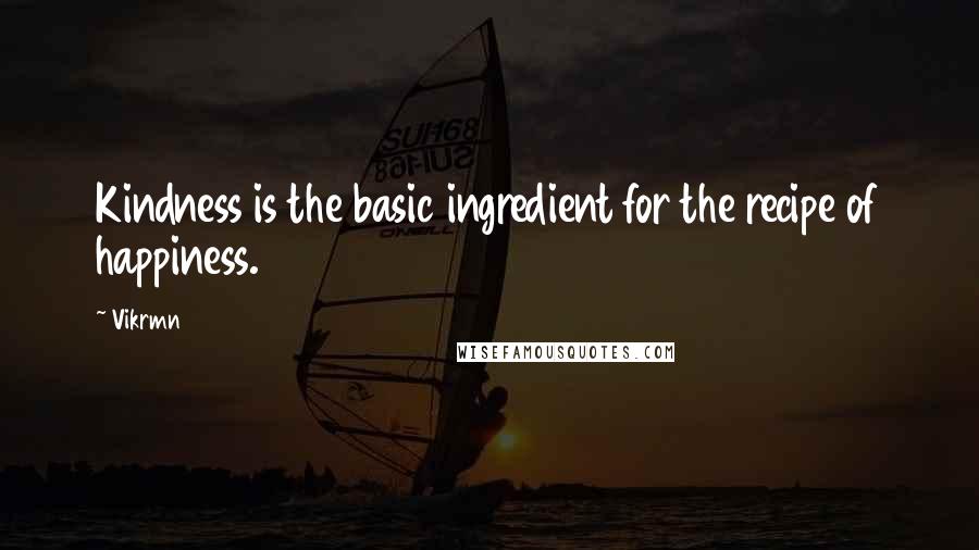 Vikrmn Quotes: Kindness is the basic ingredient for the recipe of happiness.