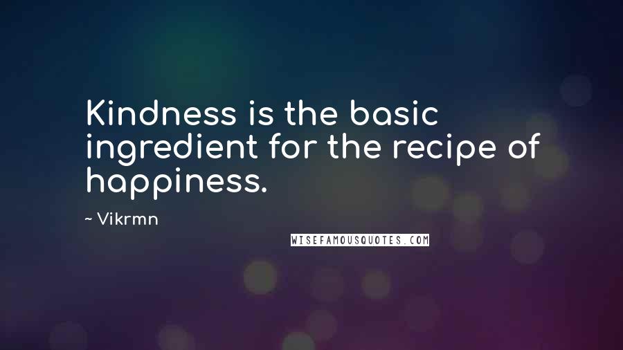 Vikrmn Quotes: Kindness is the basic ingredient for the recipe of happiness.