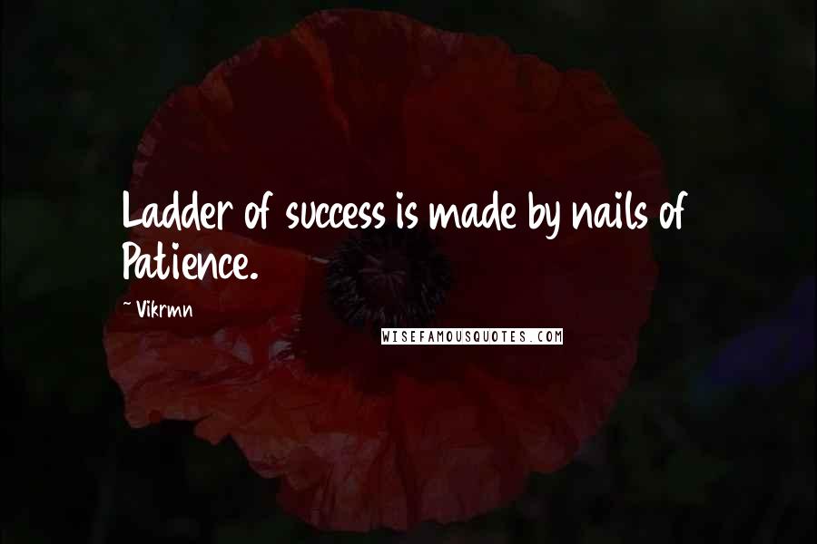 Vikrmn Quotes: Ladder of success is made by nails of Patience.