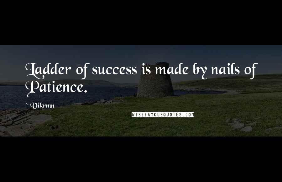 Vikrmn Quotes: Ladder of success is made by nails of Patience.