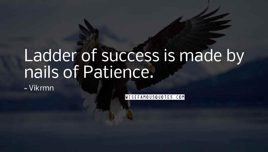 Vikrmn Quotes: Ladder of success is made by nails of Patience.