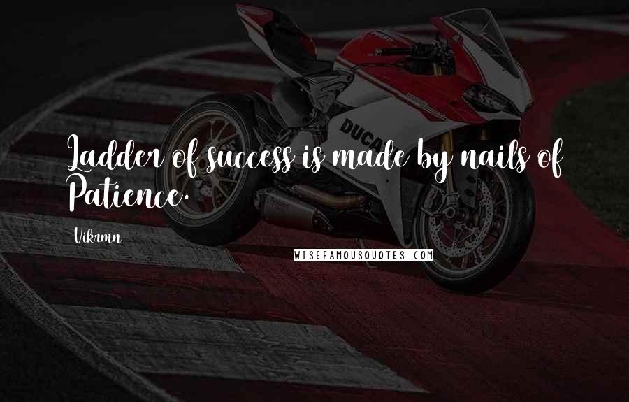 Vikrmn Quotes: Ladder of success is made by nails of Patience.