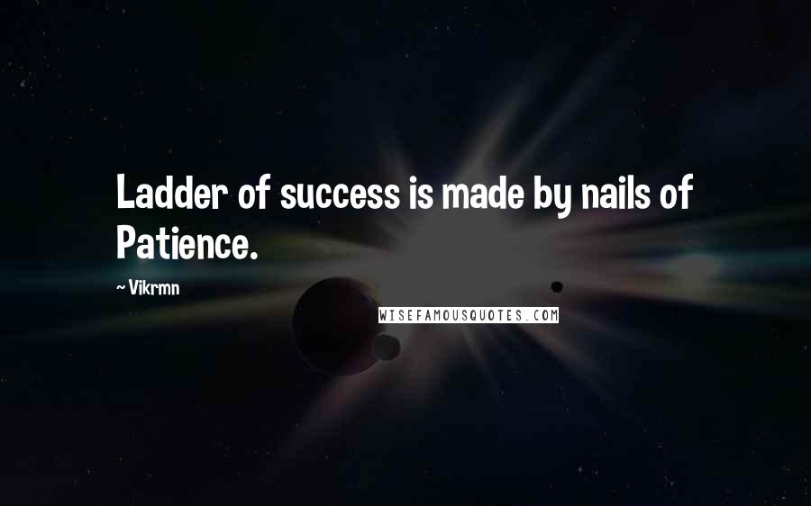 Vikrmn Quotes: Ladder of success is made by nails of Patience.