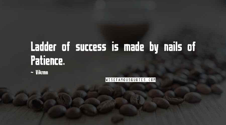 Vikrmn Quotes: Ladder of success is made by nails of Patience.